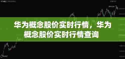 华为概念股价实时行情，华为概念股价实时行情查询 