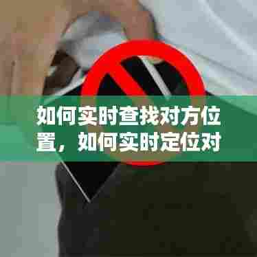 如何实时查找对方位置，如何实时定位对方手机所在位置 