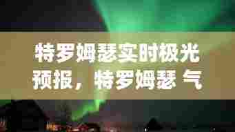 特罗姆瑟实时极光预报，特罗姆瑟 气温 