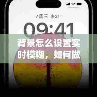 背景怎么设置实时模糊，如何做出背景模糊效果 