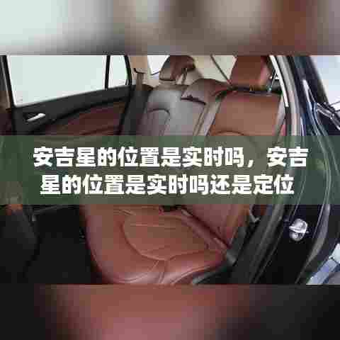 安吉星的位置是实时吗，安吉星的位置是实时吗还是定位 