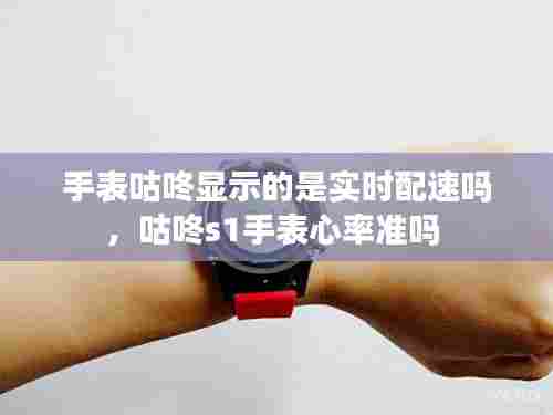 手表咕咚显示的是实时配速吗，咕咚s1手表心率准吗 