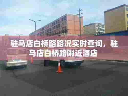 驻马店白桥路路况实时查询，驻马店白桥路附近酒店 