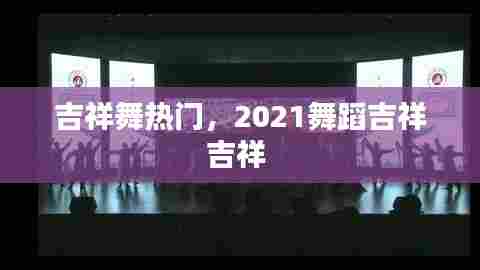 吉祥舞热门，2021舞蹈吉祥吉祥 