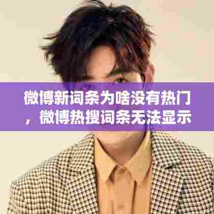 微博新词条为啥没有热门，微博热搜词条无法显示完整 