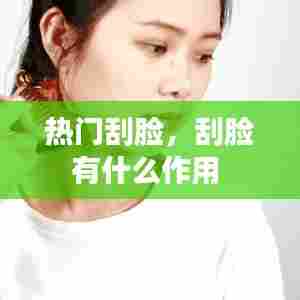 热门刮脸，刮脸有什么作用 