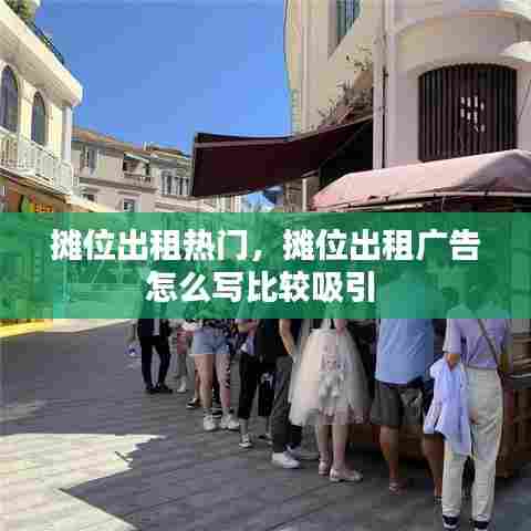 摊位出租热门，摊位出租广告怎么写比较吸引 