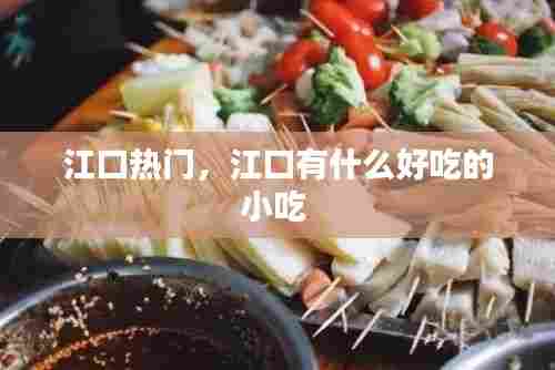 江口热门，江口有什么好吃的小吃 