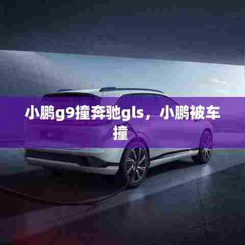 小鹏g9撞奔驰gls，小鹏被车撞 