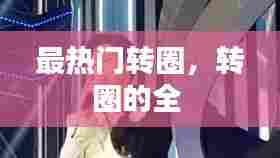 最热门转圈，转圈的全 