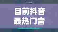 目前抖音最热门音乐，目前抖音最热门音乐排行榜 