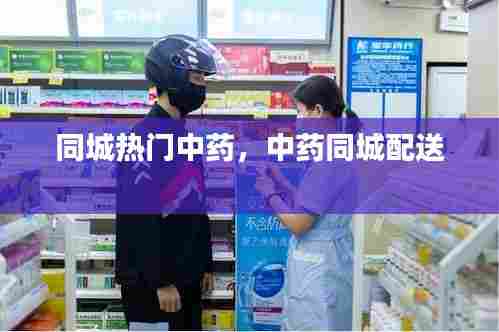 同城热门中药，中药同城配送 