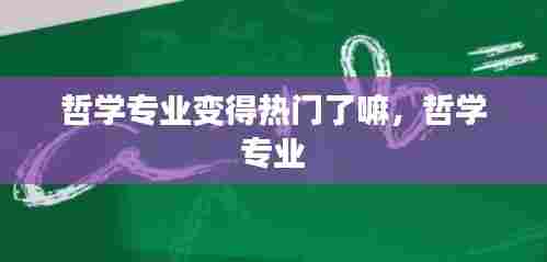 哲学专业变得热门了嘛，哲学 专业 