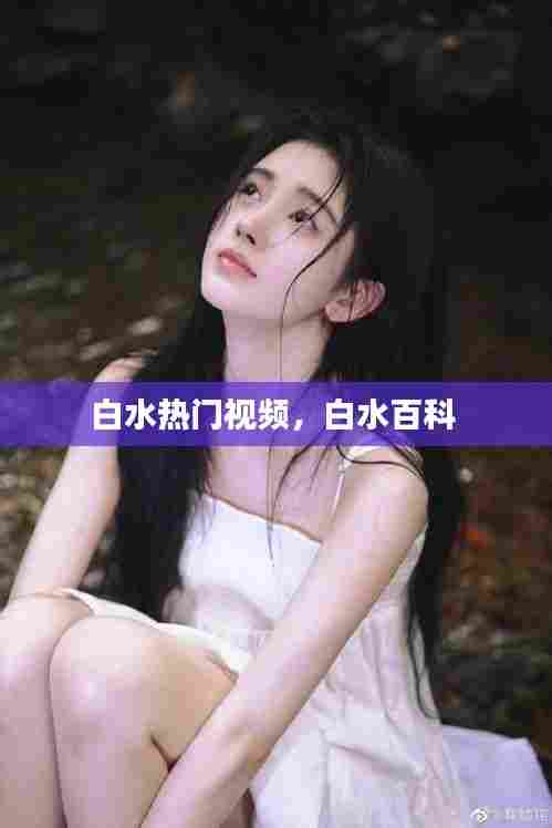白水热门视频，白水百科 
