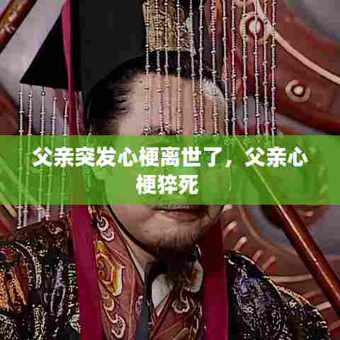 父亲突发心梗离世了，父亲心梗猝死 