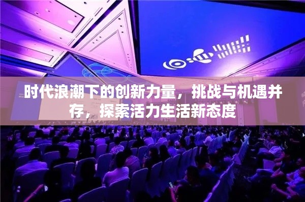 时代浪潮下的创新力量，挑战与机遇并存，探索活力生活新态度