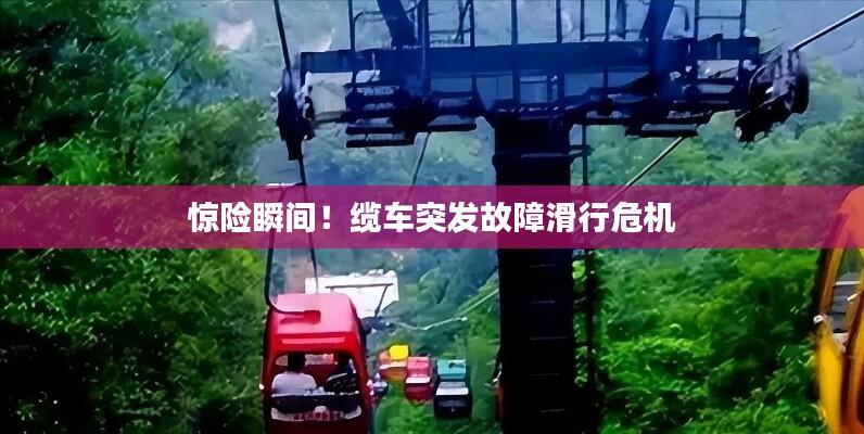 惊险瞬间！缆车突发故障滑行危机