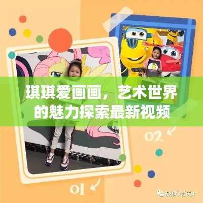琪琪爱画画，艺术世界的魅力探索最新视频