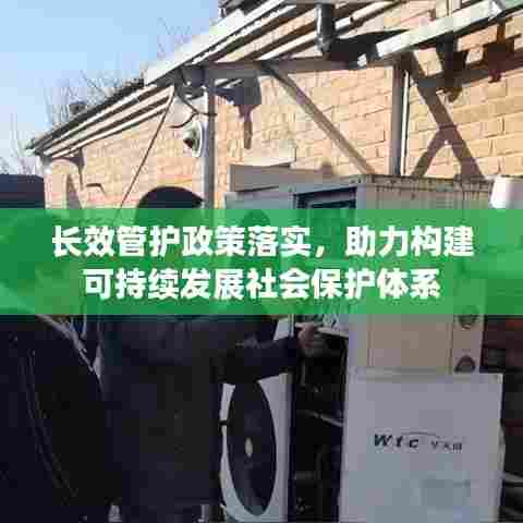 长效管护政策落实，助力构建可持续发展社会保护体系