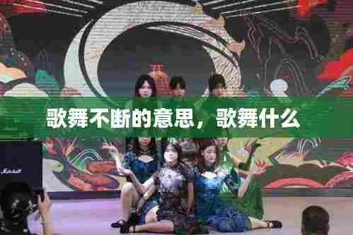 歌舞不断的意思，歌舞什么 