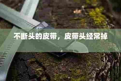 不断头的皮带，皮带头经常掉 