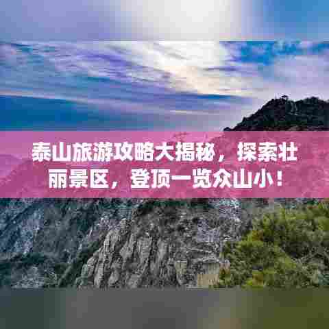 泰山旅游攻略大揭秘，探索壮丽景区，登顶一览众山小！
