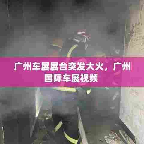 广州车展展台突发大火，广州国际车展视频 