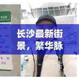 长沙最新街景，繁华脉搏，今日头条展现！