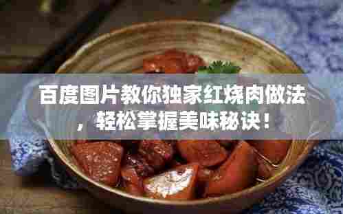 百度图片教你独家红烧肉做法，轻松掌握美味秘诀！