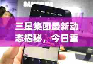 三星集团最新动态揭秘，今日重磅消息抢先看！