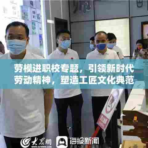 劳模进职校专题，引领新时代劳动精神，塑造工匠文化典范