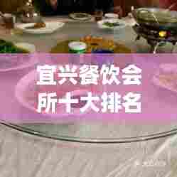 宜兴餐饮会所十大排名榜单揭晓，品味地道美食的绝佳去处