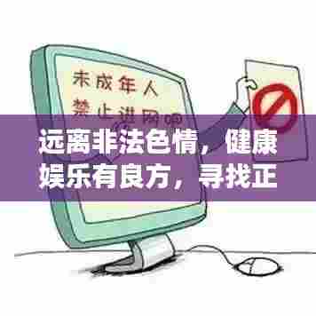 远离非法色情，健康娱乐有良方，寻找正规平台与文化活动，让生活更精彩！