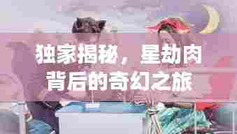 独家揭秘，星劫肉背后的奇幻之旅