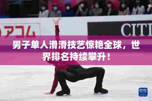男子单人滑滑技艺惊艳全球，世界排名持续攀升！