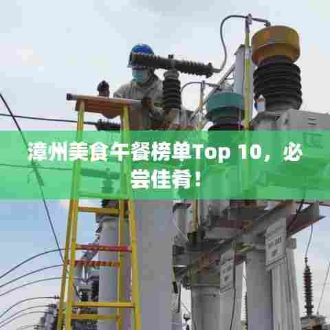 漳州美食午餐榜单Top 10，必尝佳肴！