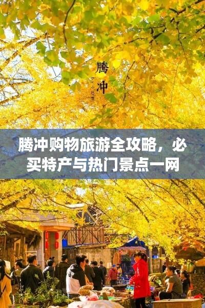 腾冲购物旅游全攻略，必买特产与热门景点一网打尽！