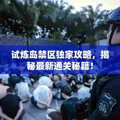 试炼岛禁区独家攻略，揭秘最新通关秘籍！