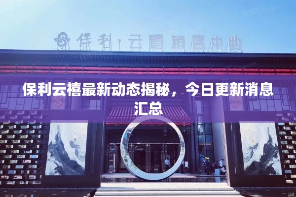 保利云禧最新动态揭秘，今日更新消息汇总