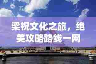 梁祝文化之旅，绝美攻略路线一网打尽！