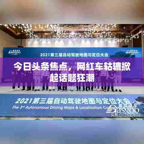 今日头条焦点，网红车轱辘掀起话题狂潮