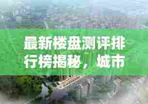 最新楼盘测评排行榜揭秘，城市繁荣的新地标