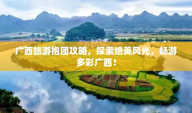 广西旅游抱团攻略，探索绝美风光，畅游多彩广西！