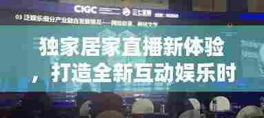 独家居家直播新体验，打造全新互动娱乐时代！