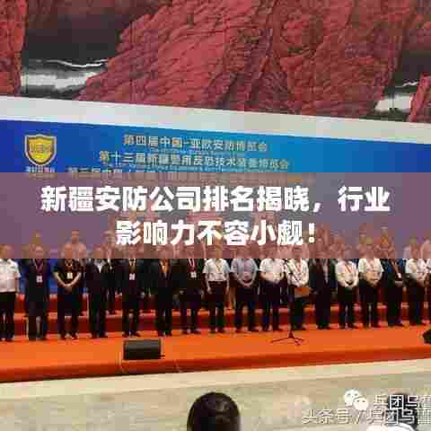 新疆安防公司排名揭晓，行业影响力不容小觑！