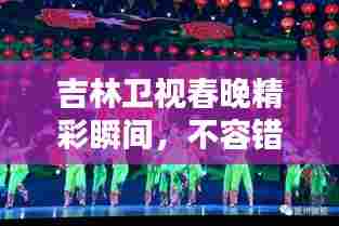 吉林卫视春晚精彩瞬间，不容错过的视觉盛宴！