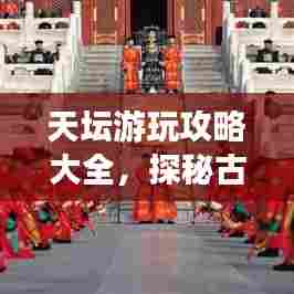 天坛游玩攻略大全，探秘古代皇家祭祀圣地！