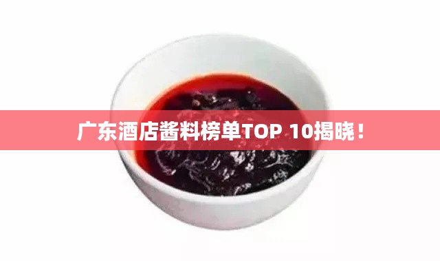 广东酒店酱料榜单TOP 10揭晓！