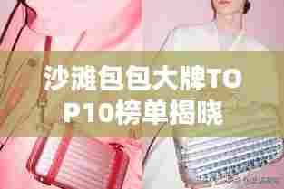 沙滩包包大牌TOP10榜单揭晓