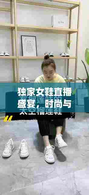 独家女鞋直播盛宴，时尚与机遇的交融之选